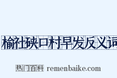 榆社硖口村早发反义词是什么意思的图片